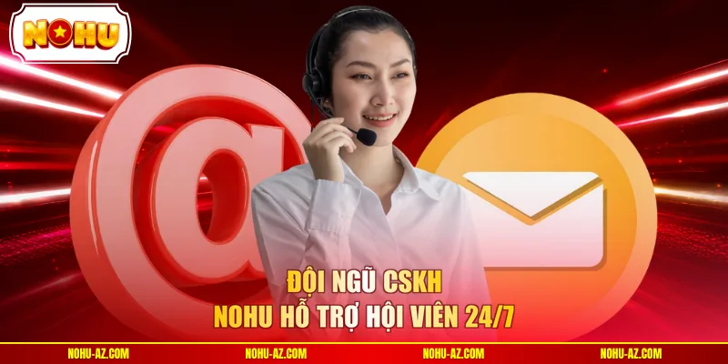 Đội ngũ CSKH NOHU hỗ trợ hội viên 24/7 